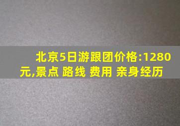 北京5日游跟团价格:1280元,景点 路线 费用 亲身经历